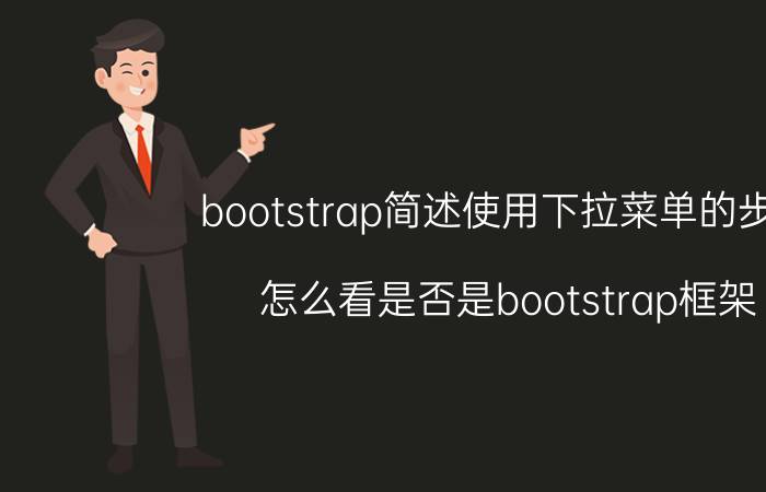 bootstrap简述使用下拉菜单的步骤 怎么看是否是bootstrap框架？